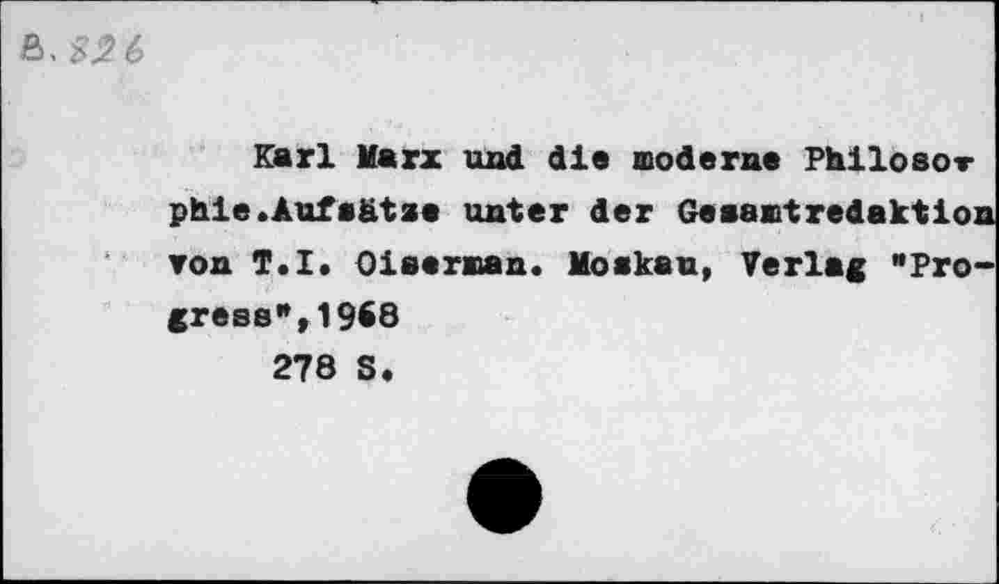 ﻿Karl Marx und die moderne Philosor phie.Äuf«ätae unter der Gesamtredaktion von T.I. Oiserman. Moskau, Verlag "Progress*, 1968 278 S.